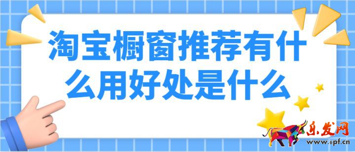 淘寶櫥窗推薦有什么用，好處是什么呢