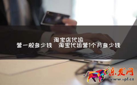淘寶店代運營一般多少錢