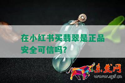 在小紅書買翡翠是正品安全可信嗎？