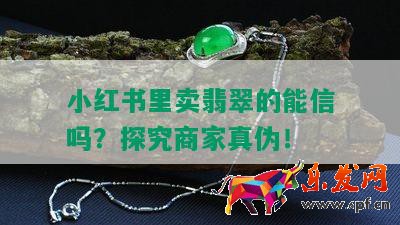 小紅書里賣翡翠的能信嗎？探究商家真偽！