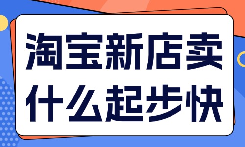 淘寶新店賣什么起步快？四大類型產品推薦！