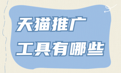 天貓推廣工具有哪些？天貓推廣工具匯總