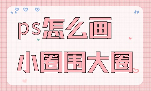 ps怎么畫小圈圍著大圈？有什么步驟？