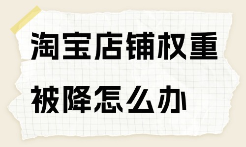 淘寶店鋪權重被降了怎么辦？方法在這里！