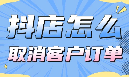 抖音小店怎么取消客戶訂單？操作超簡單！